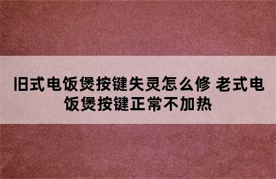 旧式电饭煲按键失灵怎么修 老式电饭煲按键正常不加热